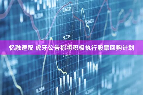 忆融速配 虎牙公告称将积极执行股票回购计划