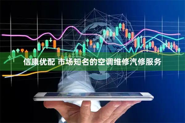 信康优配 市场知名的空调维修汽修服务