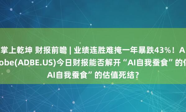 掌上乾坤 财报前瞻 | 业绩连胜难掩一年暴跌43%！AdobeAdobe(ADBE.US)今日财报能否解开“AI自我蚕食”的估值死结？