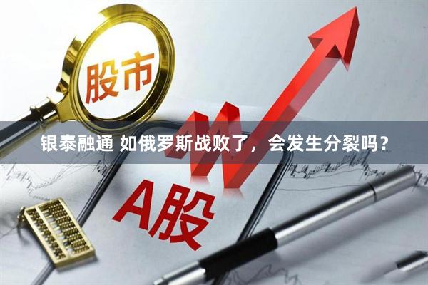 银泰融通 如俄罗斯战败了，会发生分裂吗？