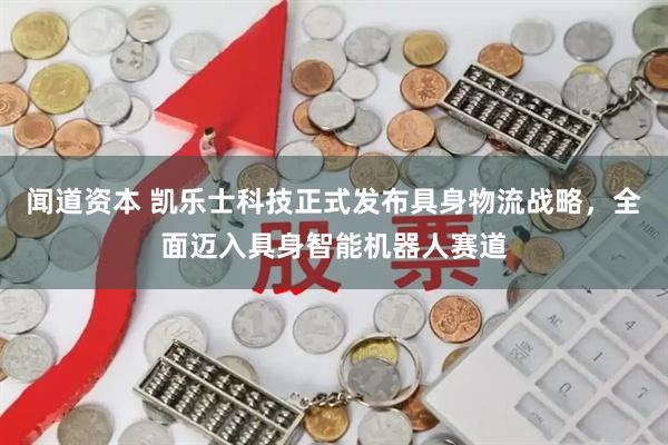 闻道资本 凯乐士科技正式发布具身物流战略，全面迈入具身智能机器人赛道