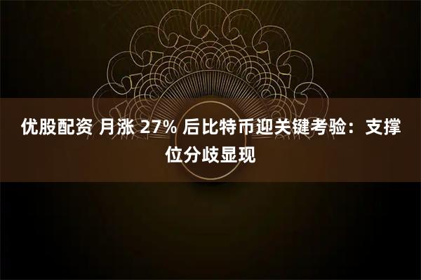 优股配资 月涨 27% 后比特币迎关键考验：支撑位分歧显现