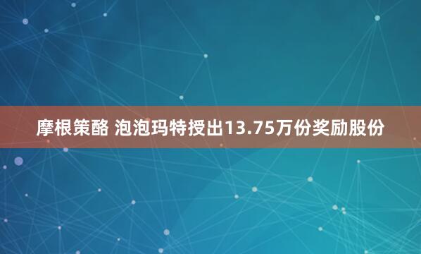 摩根策酪 泡泡玛特授出13.75万份奖励股份